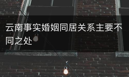 云南事实婚姻同居关系主要不同之处