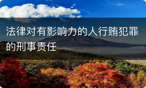 法律对有影响力的人行贿犯罪的刑事责任