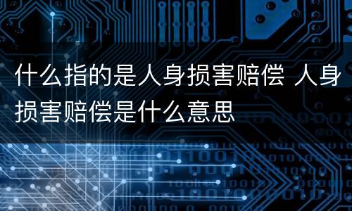 什么指的是人身损害赔偿 人身损害赔偿是什么意思