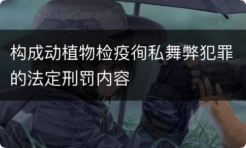 构成动植物检疫徇私舞弊犯罪的法定刑罚内容