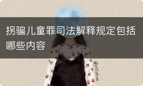 拐骗儿童罪司法解释规定包括哪些内容