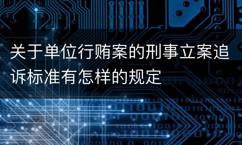 关于单位行贿案的刑事立案追诉标准有怎样的规定
