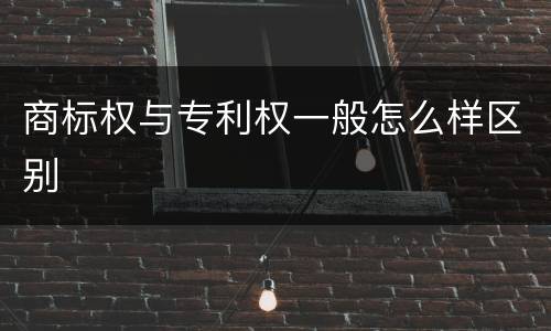 商标权与专利权一般怎么样区别