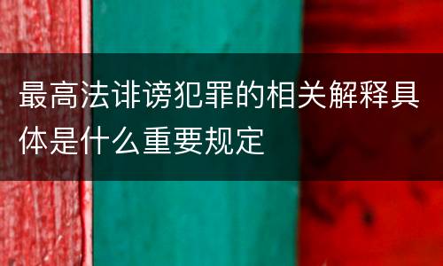 最高法诽谤犯罪的相关解释具体是什么重要规定