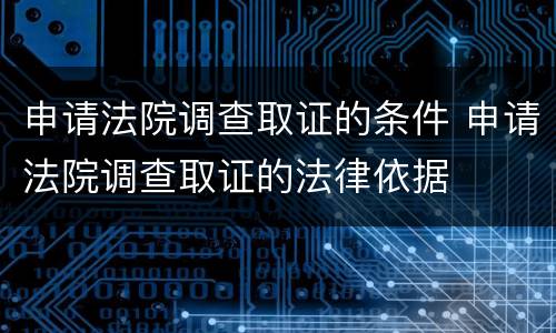 申请法院调查取证的条件 申请法院调查取证的法律依据