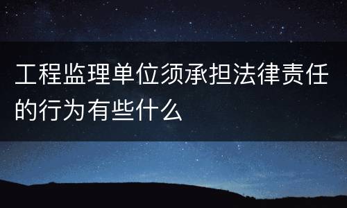 工程监理单位须承担法律责任的行为有些什么