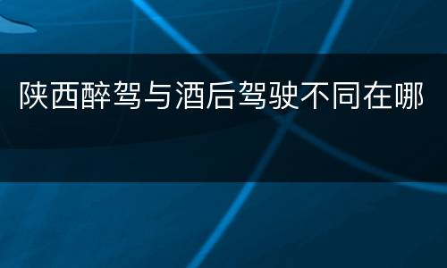 陕西醉驾与酒后驾驶不同在哪