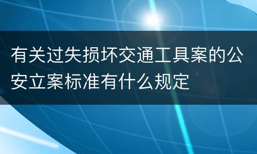 有关过失损坏交通工具案的公安立案标准有什么规定