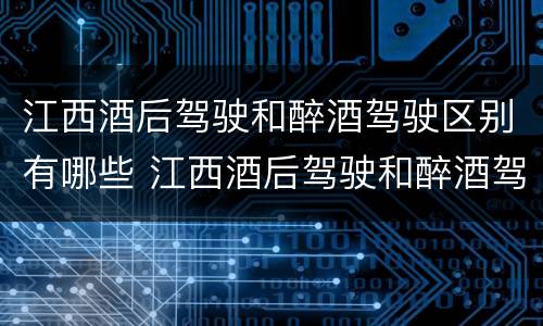 江西酒后驾驶和醉酒驾驶区别有哪些 江西酒后驾驶和醉酒驾驶区别有哪些处罚