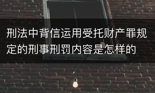 刑法中背信运用受托财产罪规定的刑事刑罚内容是怎样的