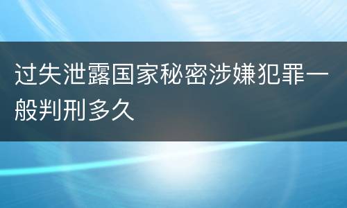 过失泄露国家秘密涉嫌犯罪一般判刑多久