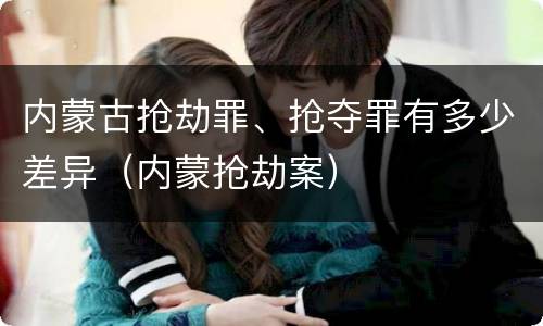 内蒙古抢劫罪、抢夺罪有多少差异（内蒙抢劫案）