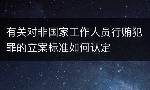有关对非国家工作人员行贿犯罪的立案标准如何认定