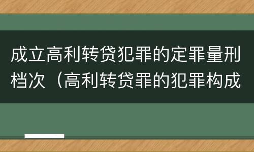 成立高利转贷犯罪的定罪量刑档次（高利转贷罪的犯罪构成）