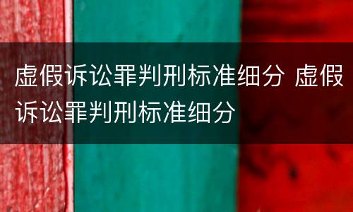虚假诉讼罪判刑标准细分 虚假诉讼罪判刑标准细分