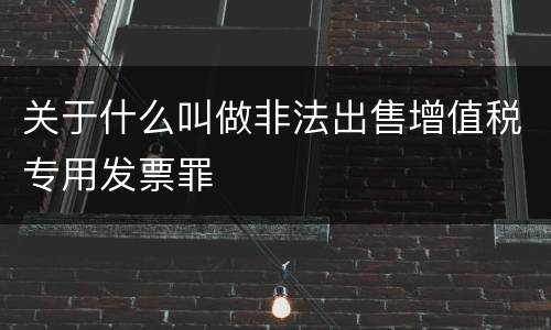 关于什么叫做非法出售增值税专用发票罪