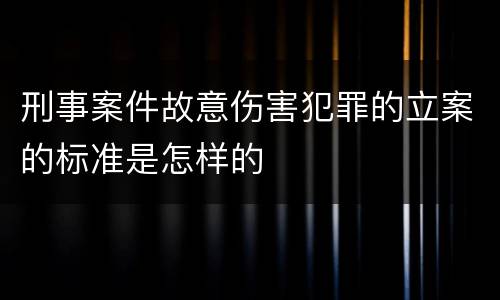 刑事案件故意伤害犯罪的立案的标准是怎样的