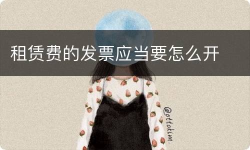 租赁费的发票应当要怎么开
