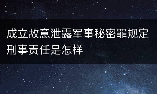 成立故意泄露军事秘密罪规定刑事责任是怎样