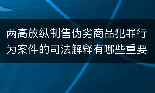 两高放纵制售伪劣商品犯罪行为案件的司法解释有哪些重要规定