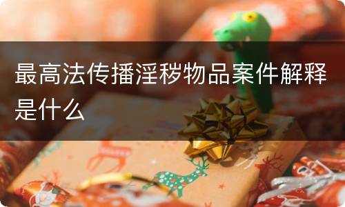 最高法传播淫秽物品案件解释是什么