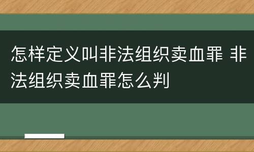 怎样定义叫非法组织卖血罪 非法组织卖血罪怎么判