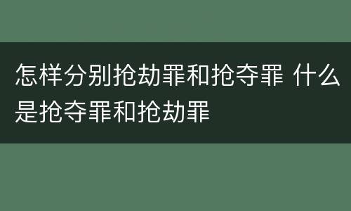 怎样分别抢劫罪和抢夺罪 什么是抢夺罪和抢劫罪