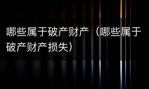 哪些属于破产财产（哪些属于破产财产损失）