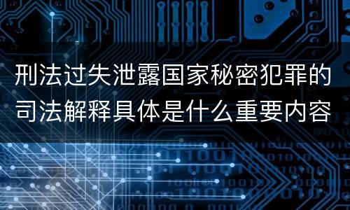 刑法过失泄露国家秘密犯罪的司法解释具体是什么重要内容