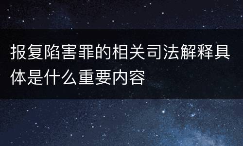 报复陷害罪的相关司法解释具体是什么重要内容