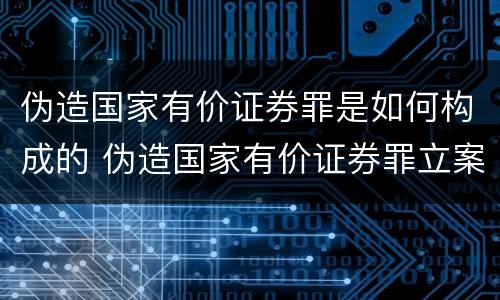 伪造国家有价证券罪是如何构成的 伪造国家有价证券罪立案标准