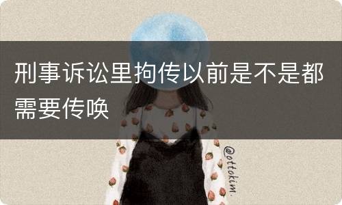 刑事诉讼里拘传以前是不是都需要传唤