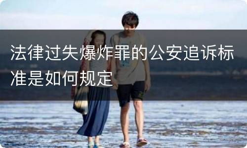 法律过失爆炸罪的公安追诉标准是如何规定