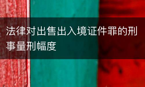 法律对出售出入境证件罪的刑事量刑幅度