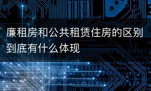 廉租房和公共租赁住房的区别到底有什么体现
