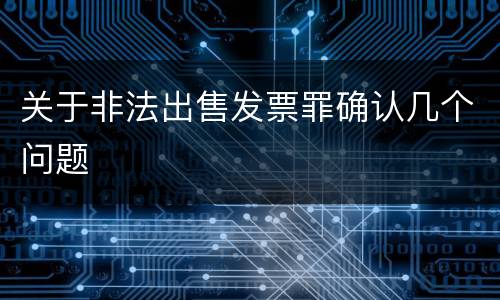 关于非法出售发票罪确认几个问题