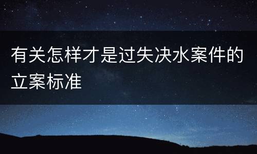 有关怎样才是过失决水案件的立案标准