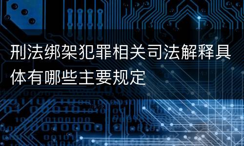刑法绑架犯罪相关司法解释具体有哪些主要规定