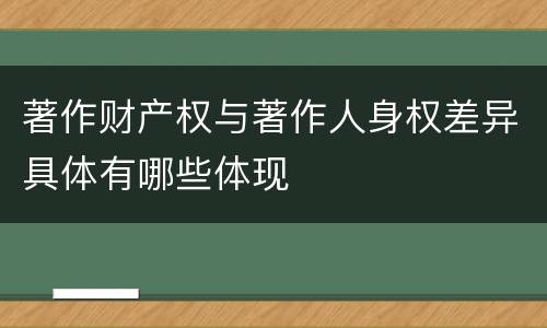 著作财产权与著作人身权差异具体有哪些体现