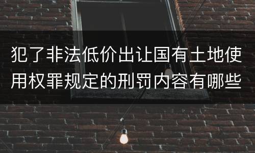 犯了非法低价出让国有土地使用权罪规定的刑罚内容有哪些