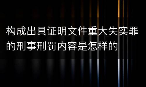 构成出具证明文件重大失实罪的刑事刑罚内容是怎样的