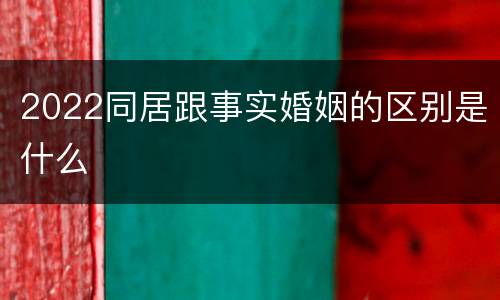 2022同居跟事实婚姻的区别是什么