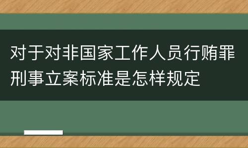 对于对非国家工作人员行贿罪刑事立案标准是怎样规定