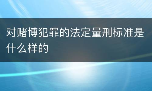 对赌博犯罪的法定量刑标准是什么样的