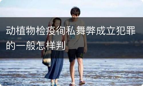 动植物检疫徇私舞弊成立犯罪的一般怎样判