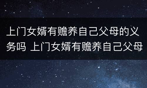 上门女婿有赡养自己父母的义务吗 上门女婿有赡养自己父母的义务吗怎么办