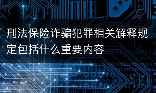 刑法保险诈骗犯罪相关解释规定包括什么重要内容