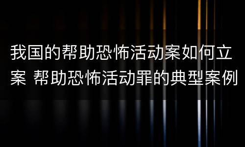 我国的帮助恐怖活动案如何立案 帮助恐怖活动罪的典型案例