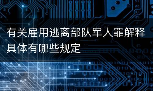 有关雇用逃离部队军人罪解释具体有哪些规定