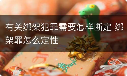有关绑架犯罪需要怎样断定 绑架罪怎么定性